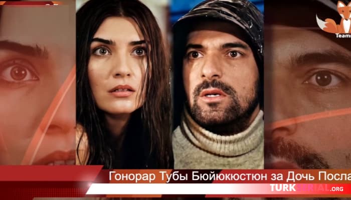 сериал Сколько будет получать Туба Бюйюкюстюн за сериал «Дочь посла»?