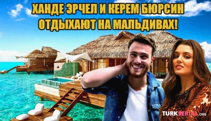 сериал Последние новости турецких сериалов: Конфликт на съёмках Ветреный, Ханде Эрчел и Керем Бюрсин отдыхали на Мальдивах