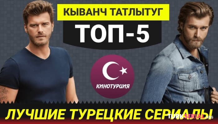 сериал ТОП-5 Лучших турецких сериалов с Кыванчем Татлытугом