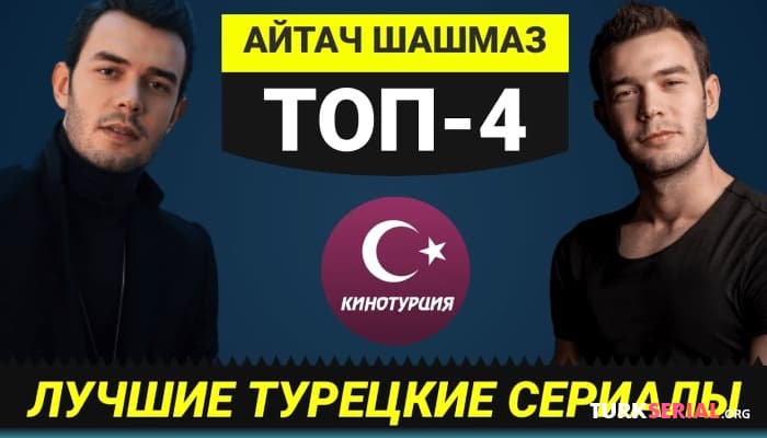 сериал ТОП-4. Лучших турецких сериалов актера Айтач Шашмаз