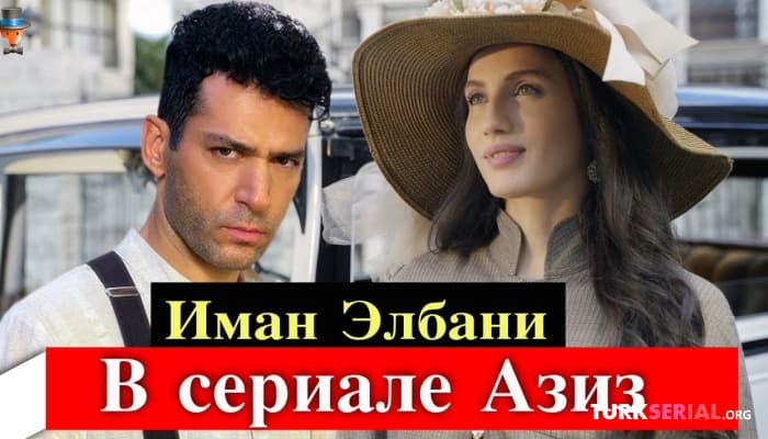 сериал Жена актера Мурата Йылдырыма Иман Элбани в сериале Азиз