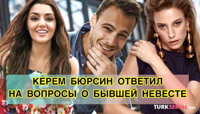 сериал Керем Бюрсин ответил на вопрос о бывшей невесте: Серенай Сарыкая