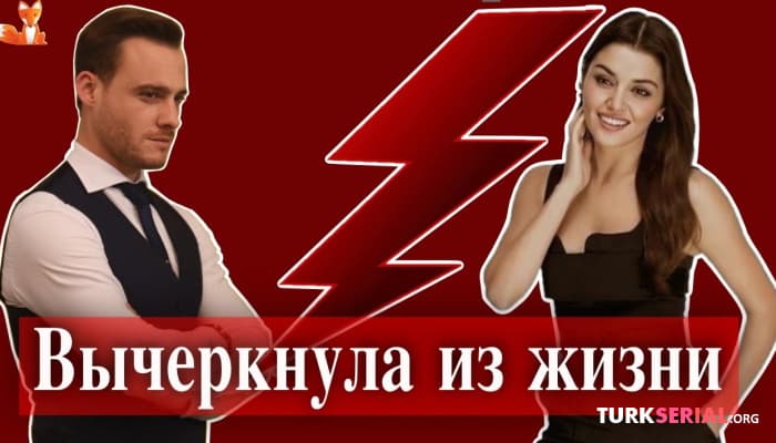 сериал Ханде Эрчел вычеркнула Керема Бюрсина из своей жизни и удалила все совместные фото