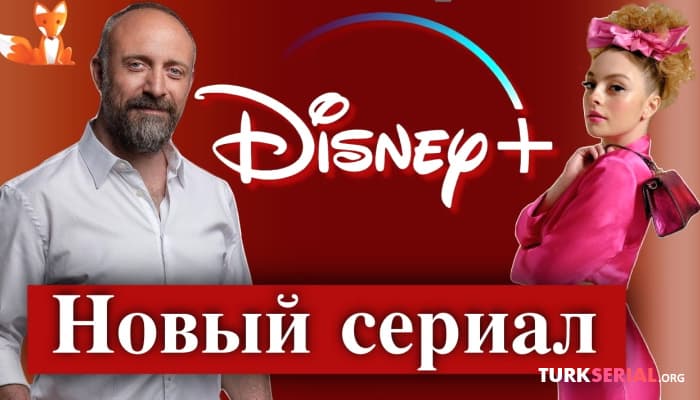 сериал Новый турецкий сериал Халита Эргенча для Disney Plus