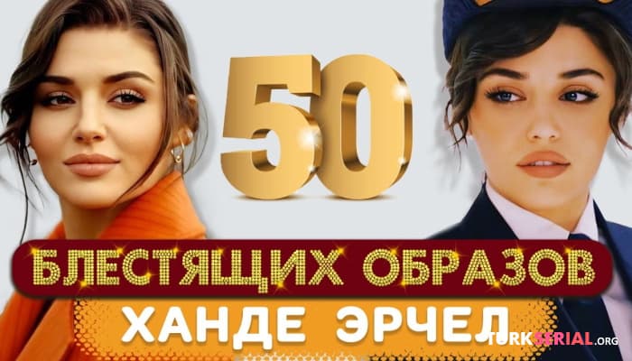 сериал 50 Блестящих образов турецкой актрисы Ханде Эрчел