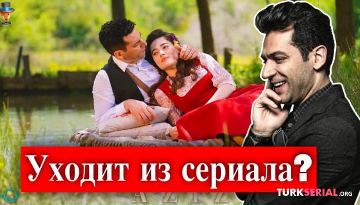 сериал Уйдет ли актер Мурат Йылдырым из сериала Азиз?