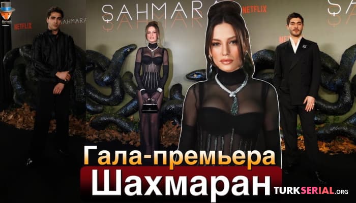 сериал Гала премьера турецкого сериала Шахмаран