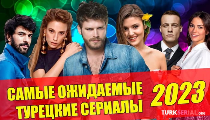 сериал ТОП: Самые ожидаемые турецкие сериалы 2023