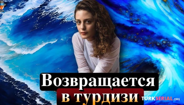 сериал Турецкая актриса Серен Шириндже возвращается в Турцию