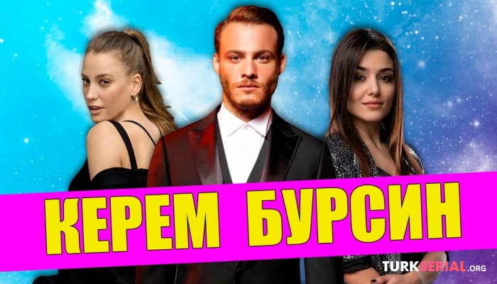 сериал Керем Бурсин: какой он человек? Его отношения с девушками и факты из жизни