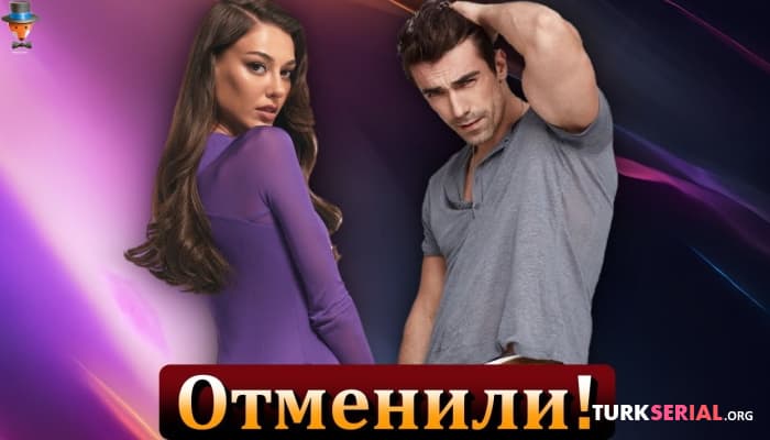 сериал Плохие новости! Турецкий Сериал Ибрагима Челикколя и Дилан Чичек Дениз отменили