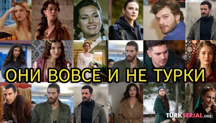 сериал Популярные турецкие актеры и актрисы, которые вовсе и не турки