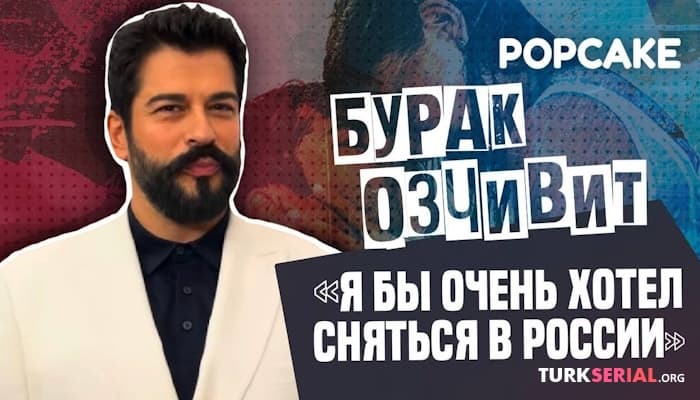 сериал Бурак Озчивит про жену, Россию: новое интервью
