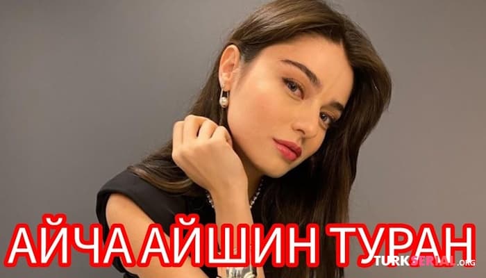 сериал АЙЧА АЙШИН ТУРАН - Интересные факты, Личная жизнь, Фильмография