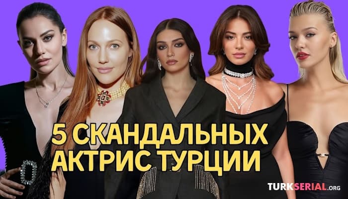 сериал 5 самых скандальных Турецких актрис. Кто они?