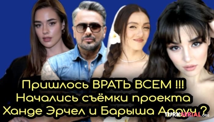 сериал Пришлось ВРАТЬ ВСЕМ, начались съёмки нового проекта вместе с Ханде Эрчел и Барыша Ардуч