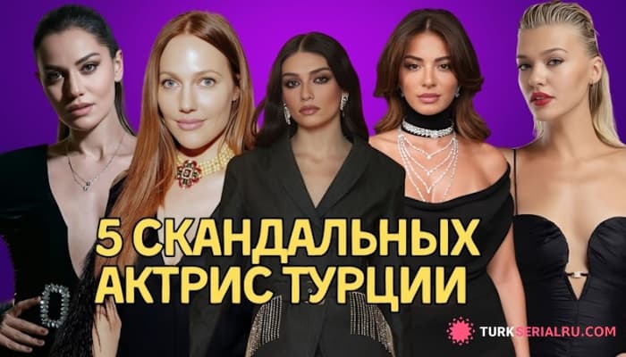 сериал Топ 5: Самыe Скандальныe турецкие актрисы. Кто они и за что их критикуют