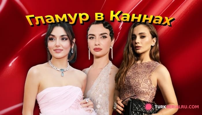 сериал Турецкие любимые актрисы блистают на красной дорожке Канн