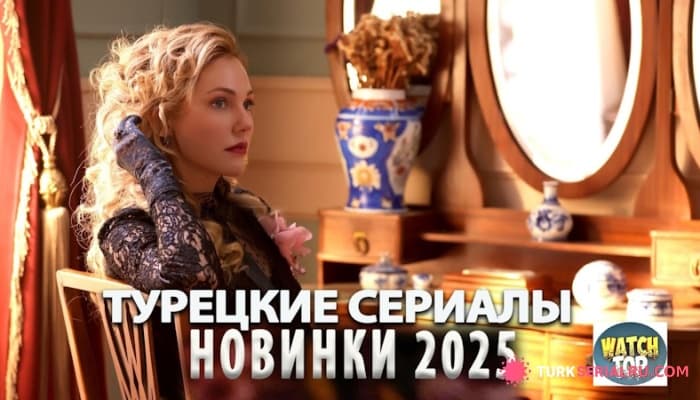 сериал Топ Новых Турецких Сериалов 2025 года - Турецкие сериалы, которые стоит посмотреть прямо сейчас